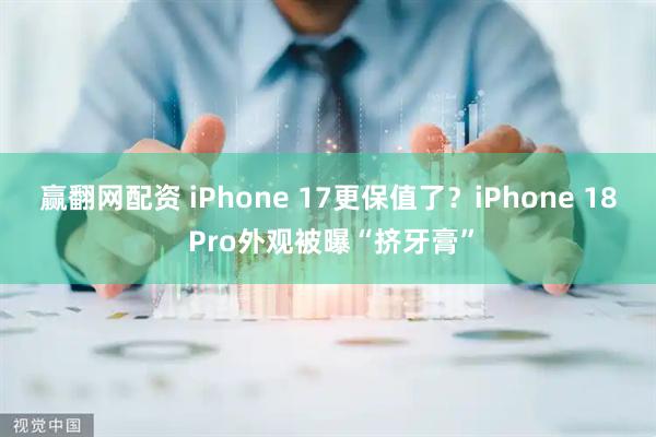 赢翻网配资 iPhone 17更保值了？iPhone 18 Pro外观被曝“挤牙膏”