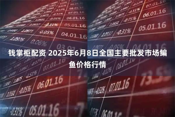 钱掌柜配资 2025年6月8日全国主要批发市场鳊鱼价格行情
