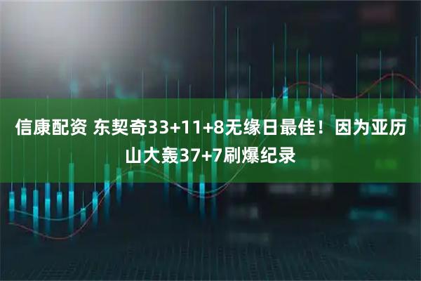 信康配资 东契奇33+11+8无缘日最佳！因为亚历山大轰37+7刷爆纪录