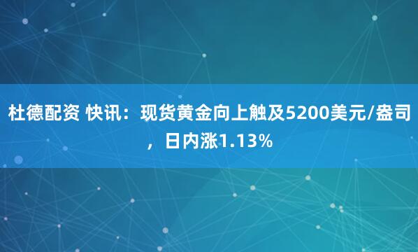 杜德配资 快讯：现货黄金向上触及5200美元/盎司，日内涨1.13%