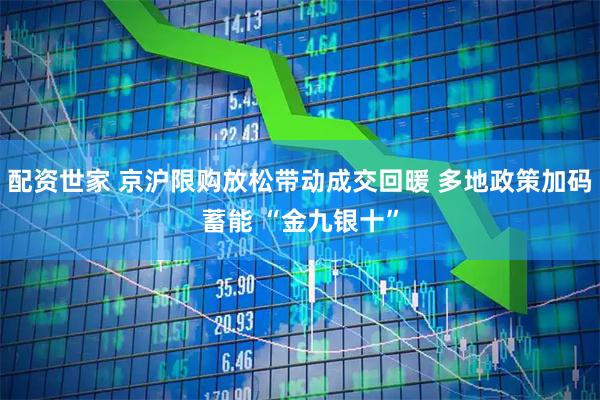 配资世家 京沪限购放松带动成交回暖 多地政策加码蓄能 “金九银十”